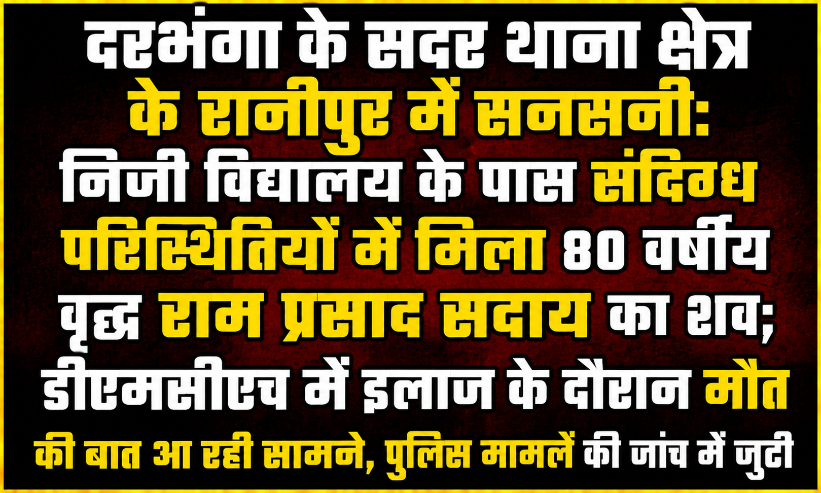 दरभंगा के सदर थाना क्षेत्र के रानीपुर में सनसनी: निजी विद्यालय के पास संदिग्ध परिस्थितियों में मिला 80 वर्षीय वृद्ध राम प्रसाद सदाय का शव; डीएमसीएच में इलाज के दौरान मौत की बात आ रही सामने, पुलिस मामले की जांच में जुटी
