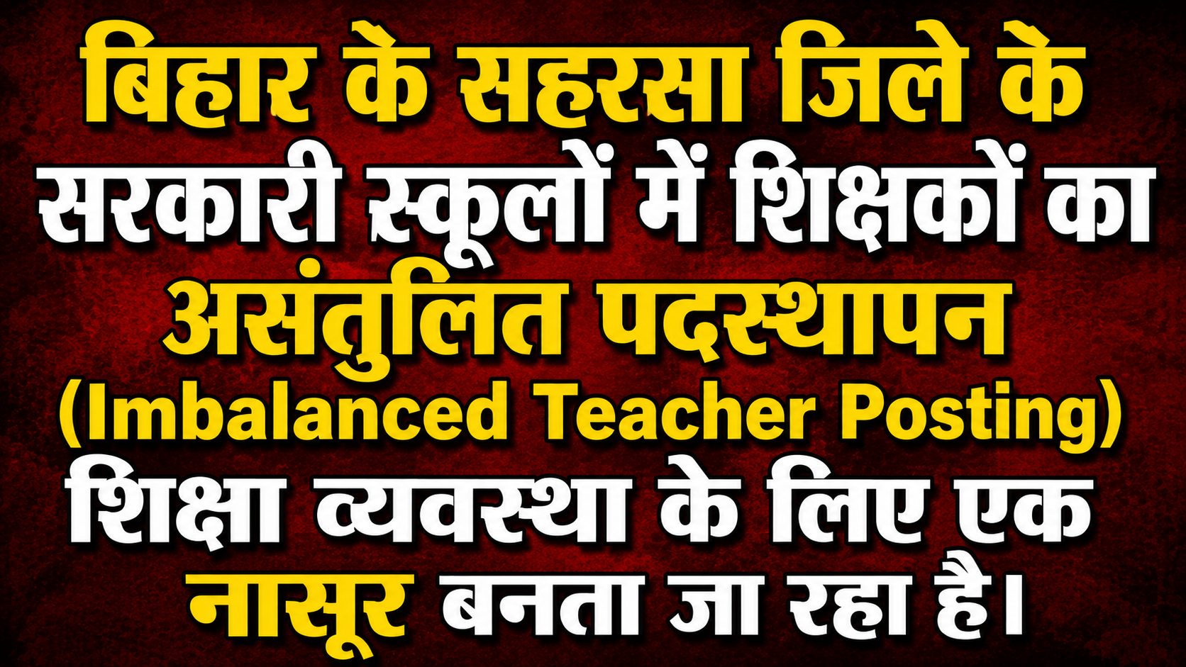 बिहार के सहरसा जिले के सरकारी स्कूलों में शिक्षकों का असंतुलित पदस्थापन (Imbalanced Teacher Posting) शिक्षा व्यवस्था के लिए एक नासूर बनता जा रहा है।