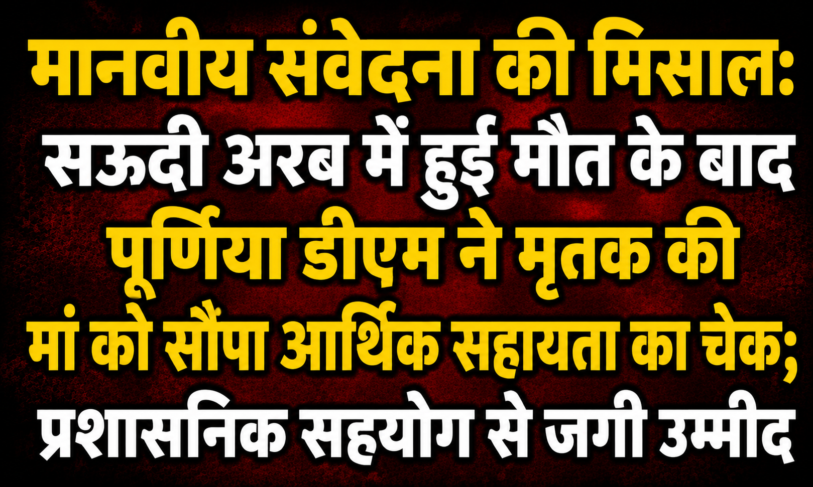 मानवीय संवेदना की मिसाल: सऊदी अरब में हुई मौत के बाद पूर्णिया डीएम ने मृतक की मां को सौंपा आर्थिक सहायता का चेक; प्रशासनिक सहयोग से जगी उम्मीद