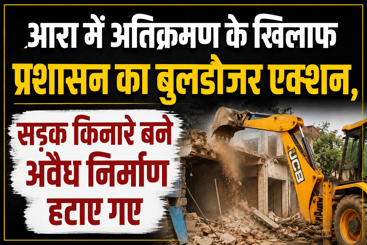 आरा में अतिक्रमण के खिलाफ प्रशासन का बुलडोजर एक्शन, सड़क किनारे बने अवैध निर्माण हटाए गए